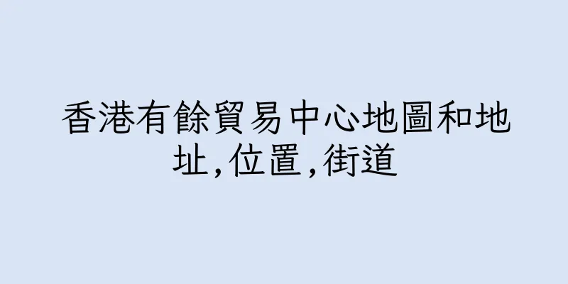 香港有餘貿易中心地圖和地址,位置,街道