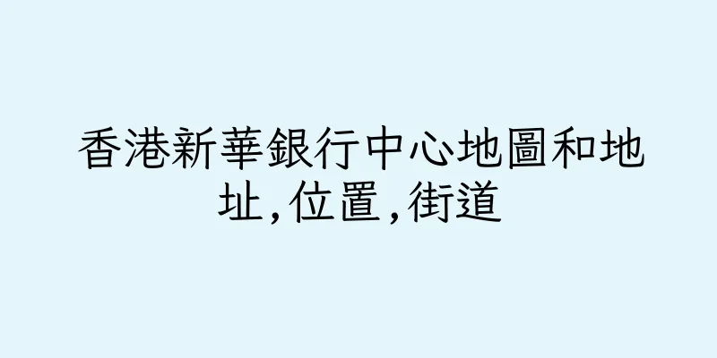 香港新華銀行中心地圖和地址,位置,街道