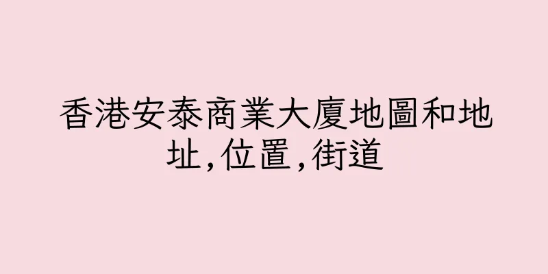 香港安泰商業大廈地圖和地址,位置,街道