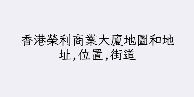 香港榮利商業大廈地圖和地址,位置,街道