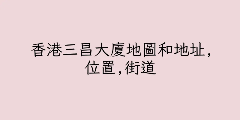 香港三昌大廈地圖和地址,位置,街道