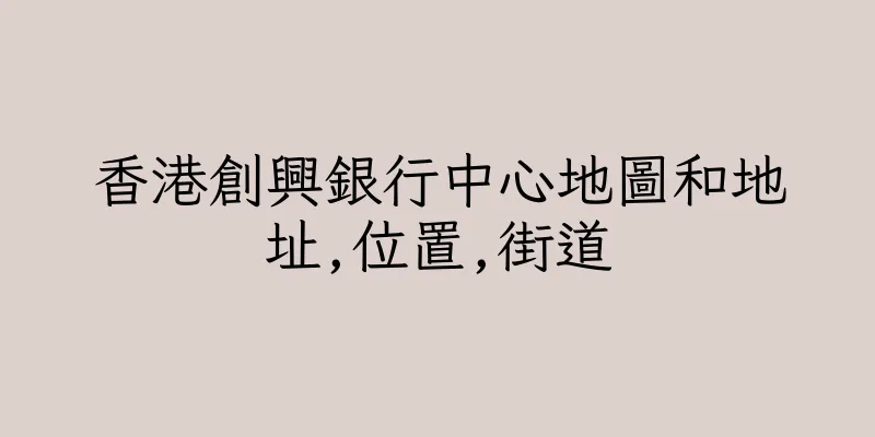 香港創興銀行中心地圖和地址,位置,街道