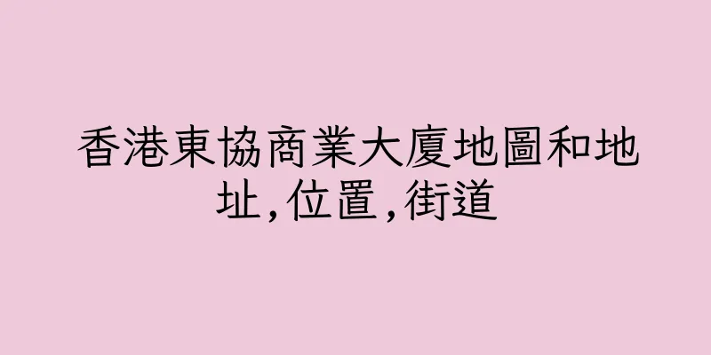香港東協商業大廈地圖和地址,位置,街道