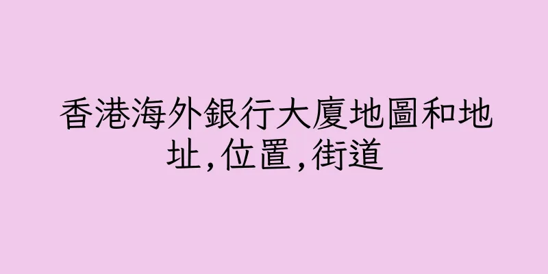 香港海外銀行大廈地圖和地址,位置,街道