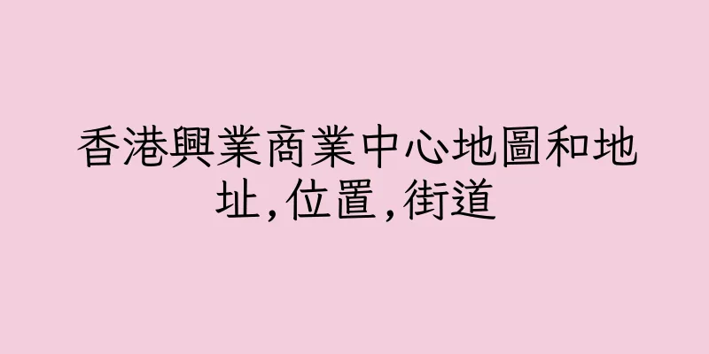 香港興業商業中心地圖和地址,位置,街道