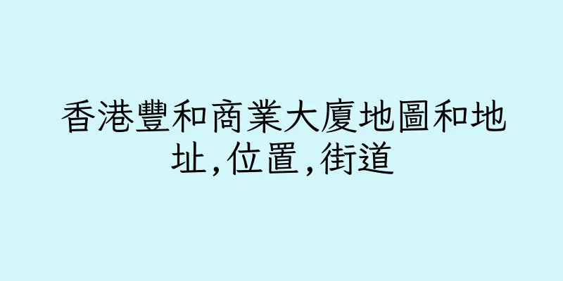 香港豐和商業大廈地圖和地址,位置,街道