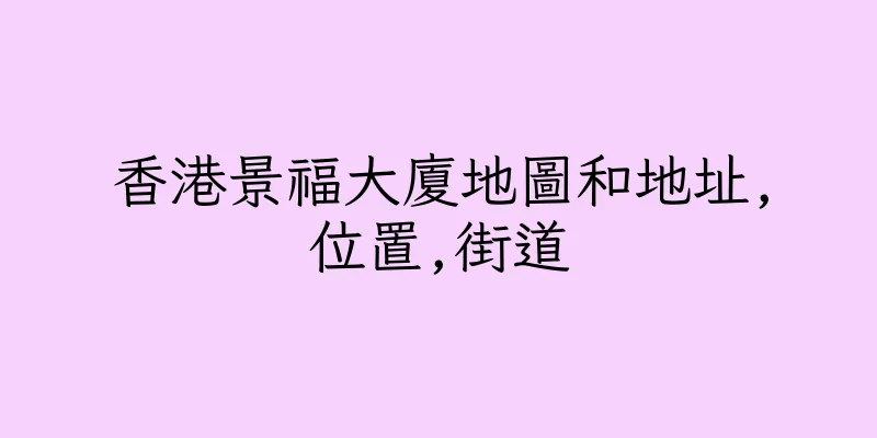 香港景福大廈地圖和地址,位置,街道