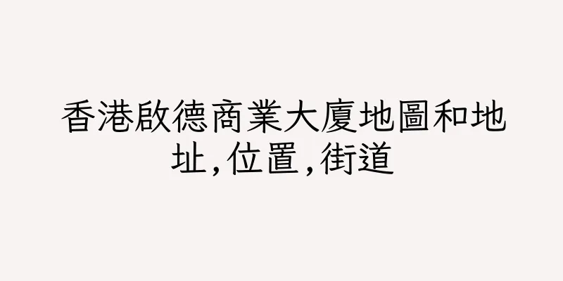 香港啟德商業大廈地圖和地址,位置,街道