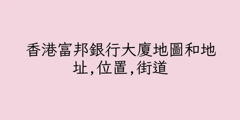香港富邦銀行大廈地圖和地址,位置,街道