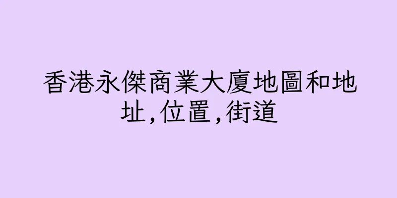 香港永傑商業大廈地圖和地址,位置,街道