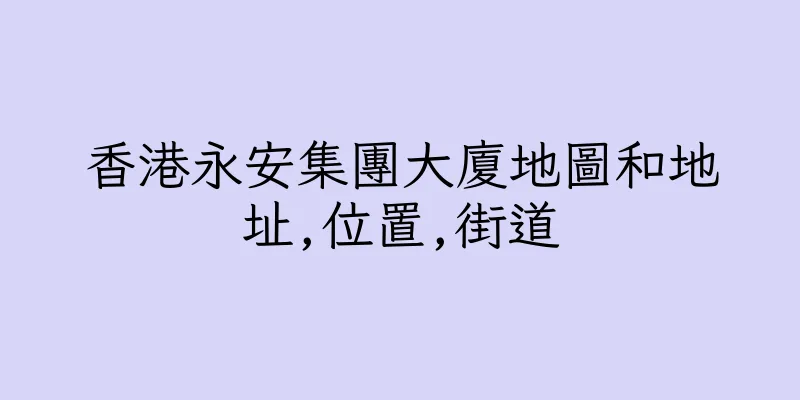 香港永安集團大廈地圖和地址,位置,街道