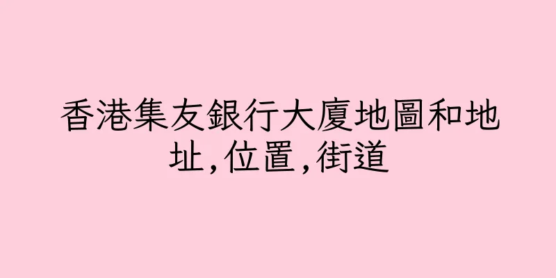 香港集友銀行大廈地圖和地址,位置,街道