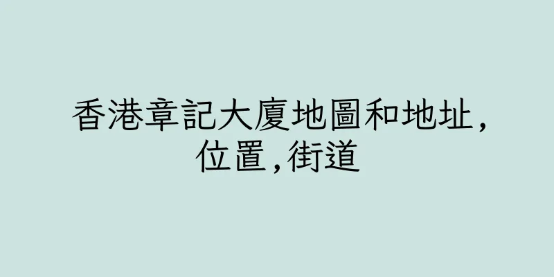 香港章記大廈地圖和地址,位置,街道
