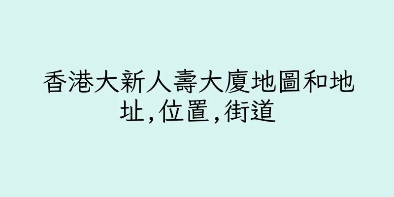 香港大新人壽大廈地圖和地址,位置,街道