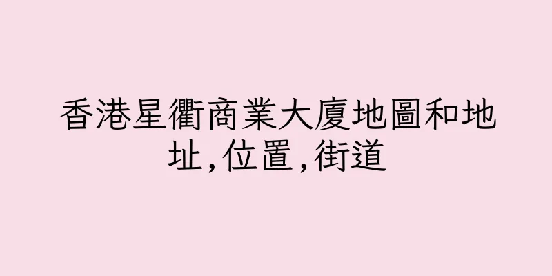 香港星衢商業大廈地圖和地址,位置,街道