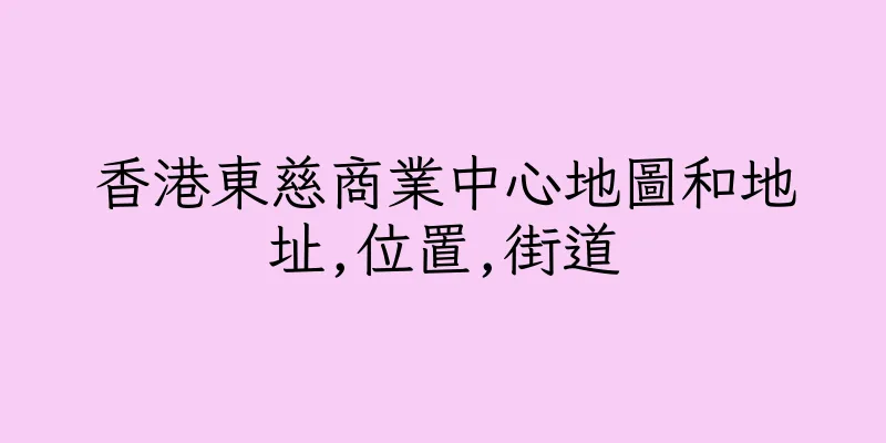 香港東慈商業中心地圖和地址,位置,街道