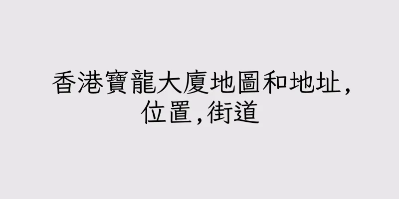 香港寶龍大廈地圖和地址,位置,街道
