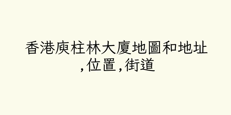 香港庾柱林大廈地圖和地址,位置,街道