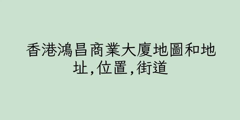 香港鴻昌商業大廈地圖和地址,位置,街道