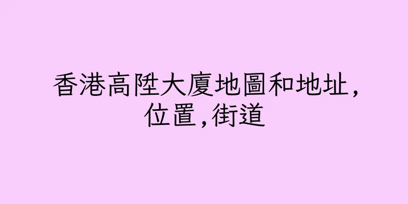 香港高陞大廈地圖和地址,位置,街道