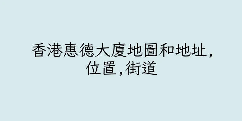香港惠德大廈地圖和地址,位置,街道