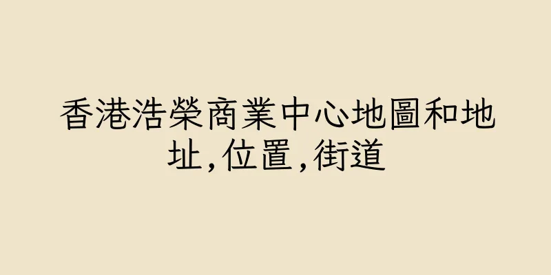 香港浩榮商業中心地圖和地址,位置,街道