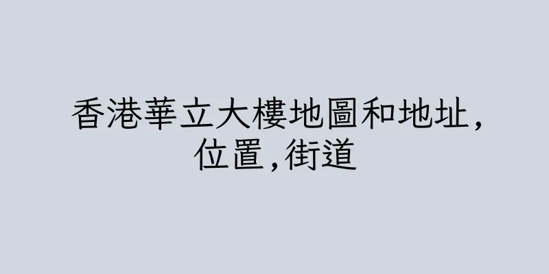 香港華立大樓地圖和地址,位置,街道