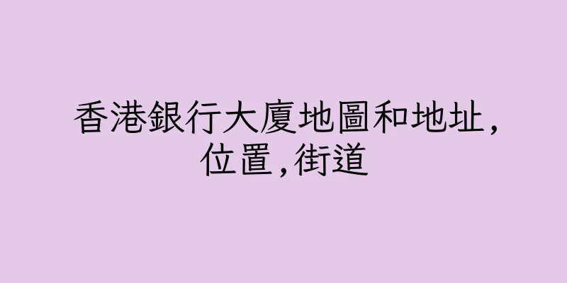 香港銀行大廈地圖和地址,位置,街道