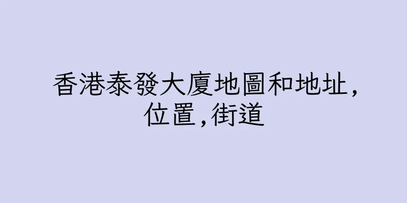 香港泰發大廈地圖和地址,位置,街道