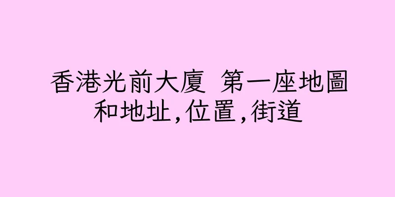 香港光前大廈 第一座地圖和地址,位置,街道
