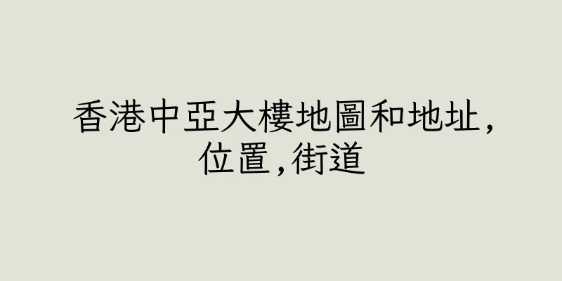 香港中亞大樓地圖和地址,位置,街道