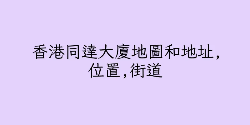香港同達大廈地圖和地址,位置,街道