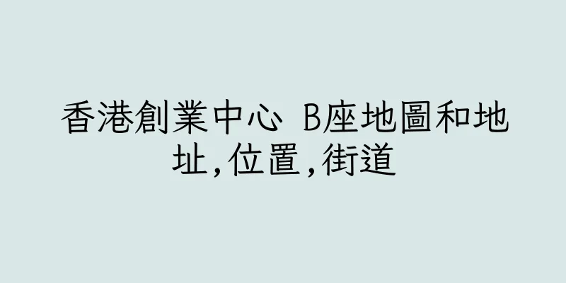 香港創業中心 B座地圖和地址,位置,街道