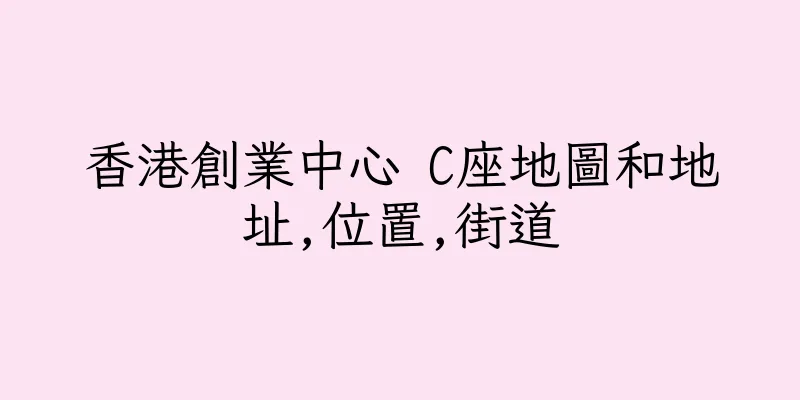 香港創業中心 C座地圖和地址,位置,街道
