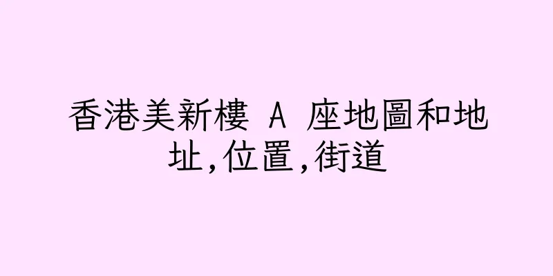 香港美新樓 A 座地圖和地址,位置,街道