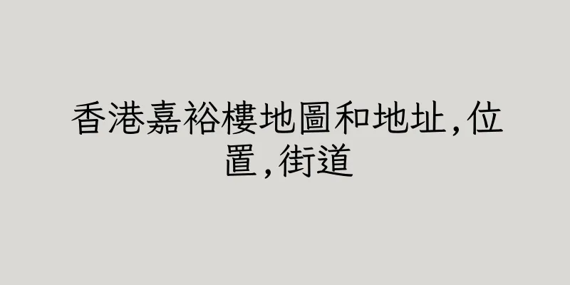 香港嘉裕樓地圖和地址,位置,街道