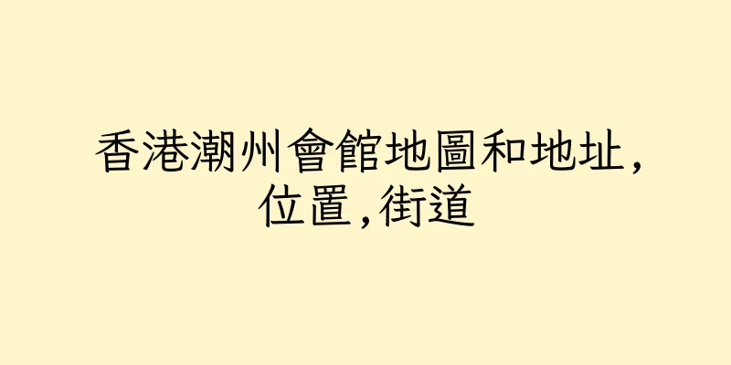 香港潮州會館地圖和地址,位置,街道