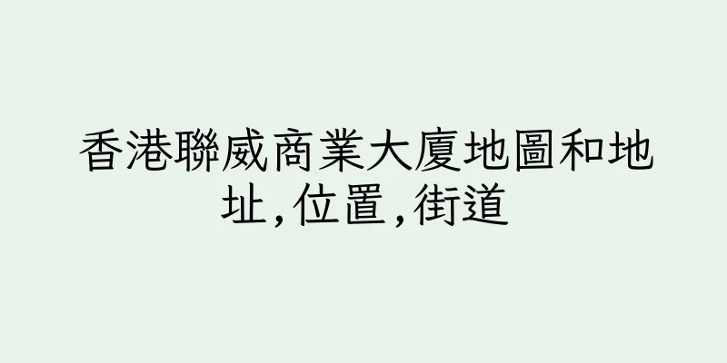 香港聯威商業大廈地圖和地址,位置,街道