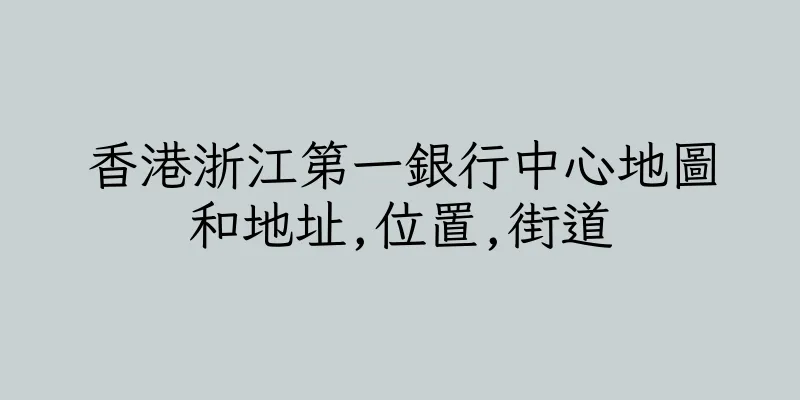 香港浙江第一銀行中心地圖和地址,位置,街道