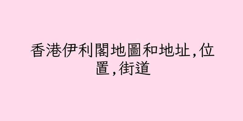 香港伊利閣地圖和地址,位置,街道