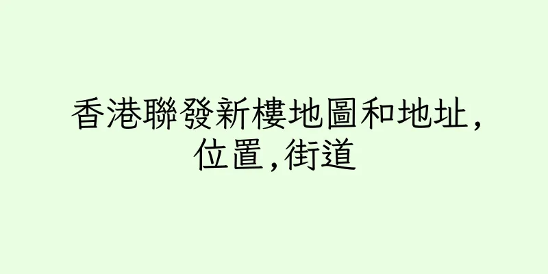 香港聯發新樓地圖和地址,位置,街道