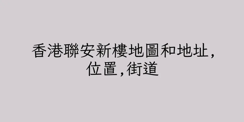 香港聯安新樓地圖和地址,位置,街道