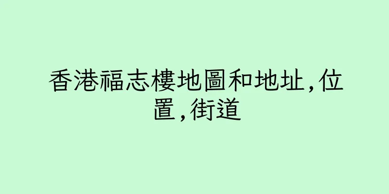 香港福志樓地圖和地址,位置,街道