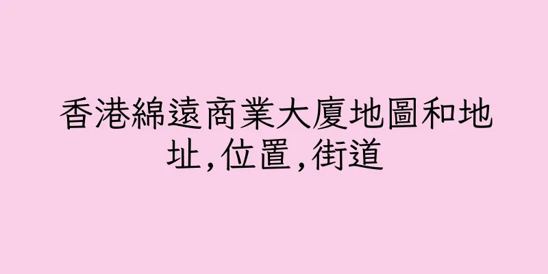 香港綿遠商業大廈地圖和地址,位置,街道