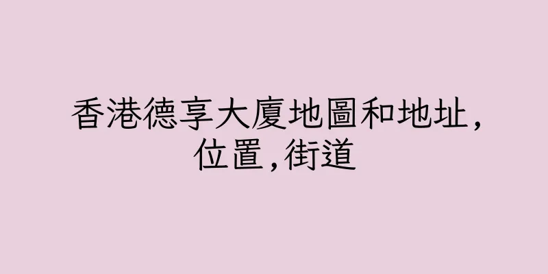 香港德享大廈地圖和地址,位置,街道