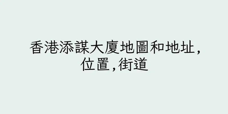 香港添謀大廈地圖和地址,位置,街道