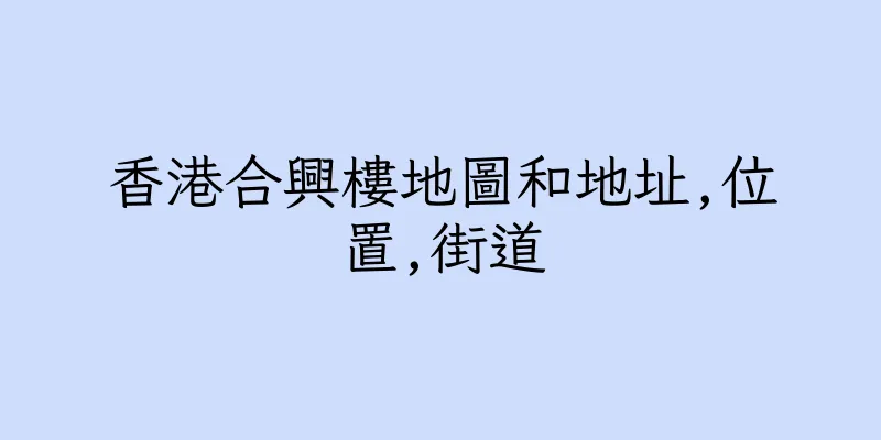 香港合興樓地圖和地址,位置,街道