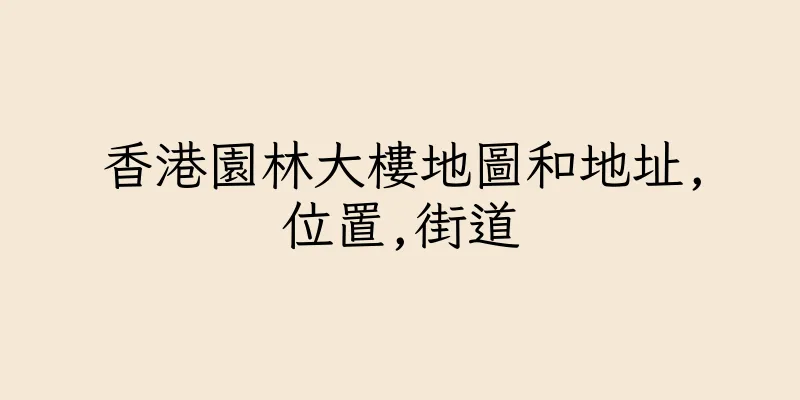 香港園林大樓地圖和地址,位置,街道