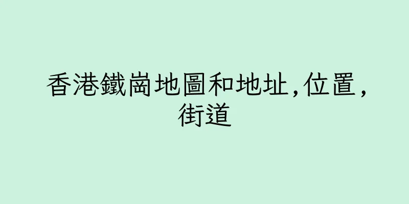 香港鐵崗地圖和地址,位置,街道