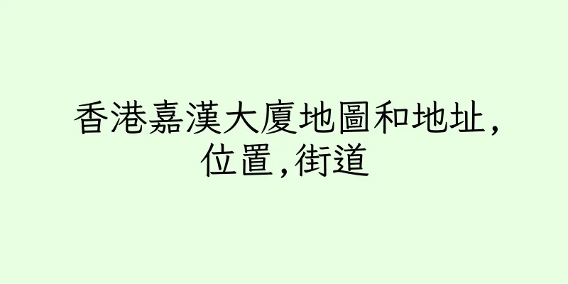 香港嘉漢大廈地圖和地址,位置,街道